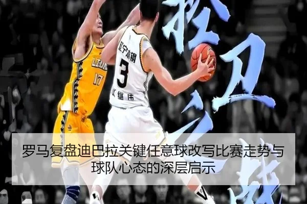 罗马复盘迪巴拉关键任意球改写比赛走势与球队心态的深层启示