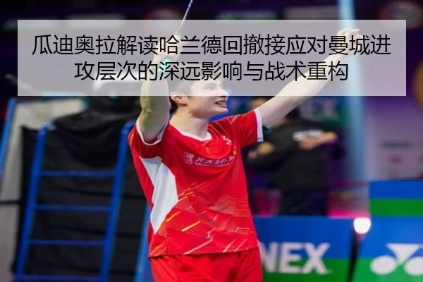 瓜迪奥拉解读哈兰德回撤接应对曼城进攻层次的深远影响与战术重构