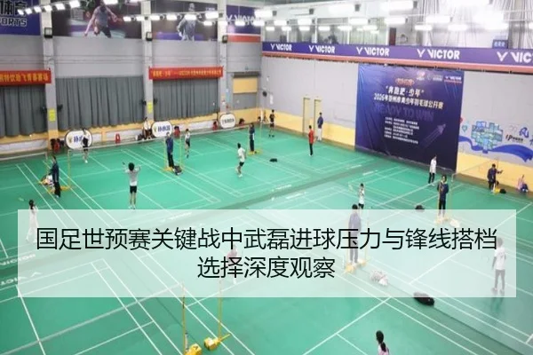 国足世预赛关键战中武磊进球压力与锋线搭档选择深度观察
