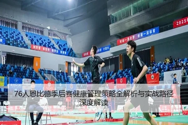 76人恩比德季后赛健康管理策略全解析与实战路径深度解读