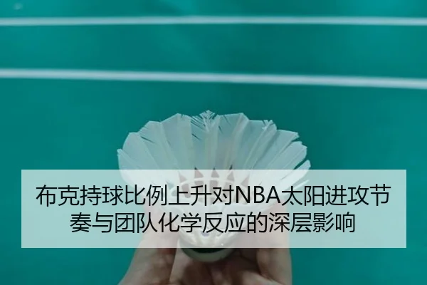 布克持球比例上升对NBA太阳进攻节奏与团队化学反应的深层影响