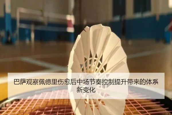巴萨观察佩德里伤愈后中场节奏控制提升带来的体系新变化