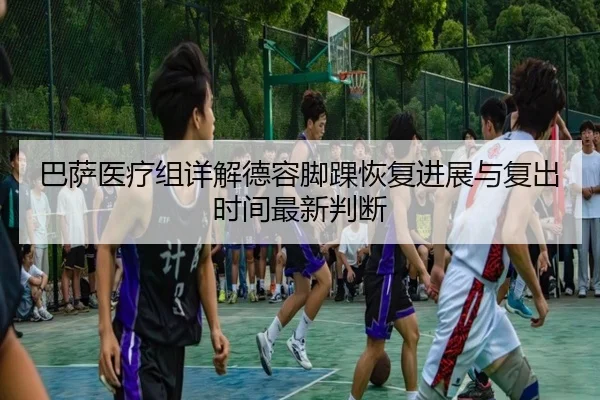 巴萨医疗组详解德容脚踝恢复进展与复出时间最新判断