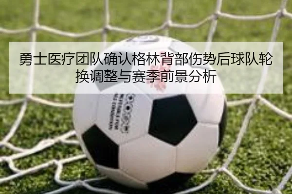 勇士医疗团队确认格林背部伤势后球队轮换调整与赛季前景分析