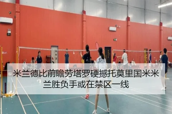 米兰德比前瞻劳塔罗硬撼托莫里国米米兰胜负手或在禁区一线