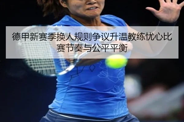 德甲新赛季换人规则争议升温教练忧心比赛节奏与公平平衡