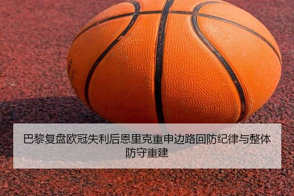 巴黎复盘欧冠失利后恩里克重申边路回防纪律与整体防守重建 | pg